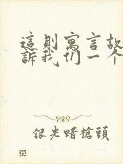 这则寓言故事告诉我们一个什么道理?