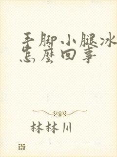 手脚小腿冰凉是怎么回事