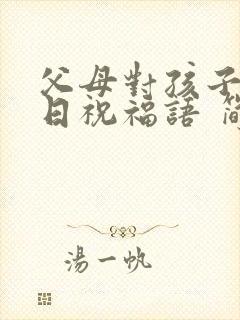 父母对孩子的生日祝福语 简短独特