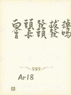 白头发拔掉了还会长头发吗