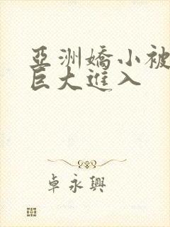 亚洲娇小被黑人巨大进入