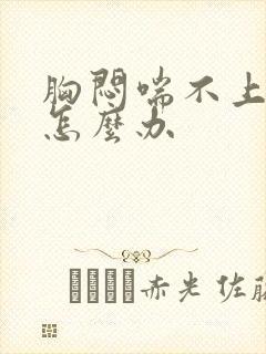 胸闷喘不上气来怎么办