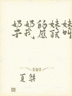 奶奶的妹妹的儿子我应该叫他什么