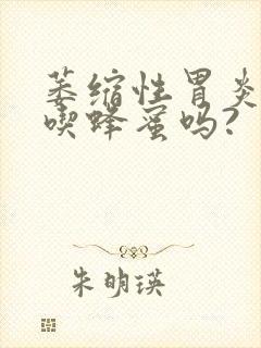 萎缩性胃炎可以吃蜂蜜吗?