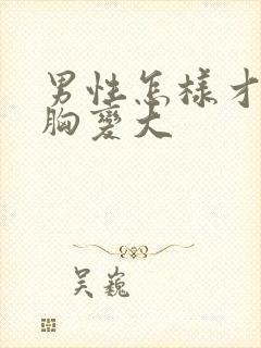 男性怎样才能让胸变大