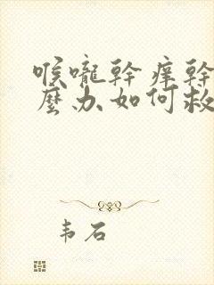 喉咙干痒干咳怎么办如何救治