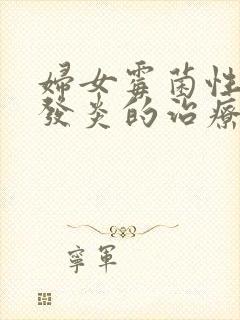 妇女霉菌性阴道发炎的治疗