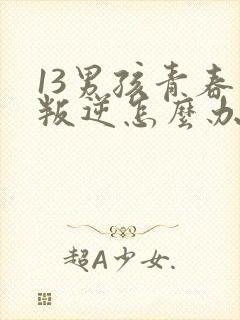 13男孩青春期叛逆怎么办