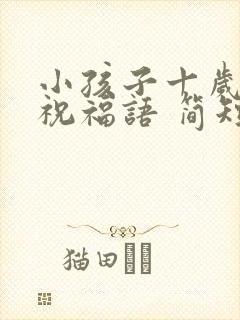 小孩子十岁生日祝福语 简短独特