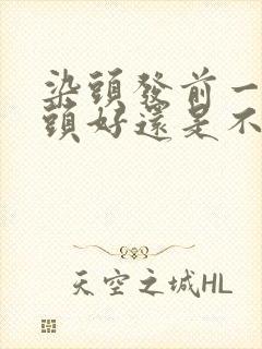 染头发前一天洗头好还是不洗好