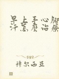 早上手心脚心出汗怎么治疗