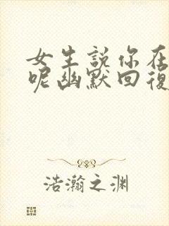 女生说你在干嘛呢幽默回复封面