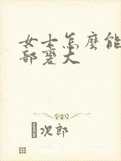 女士怎么能让胸部变大