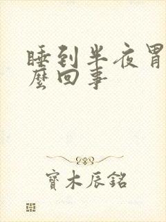 睡到半夜胃疼怎么回事