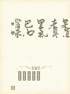 嘴巴里老是有异味,口气臭怎么办