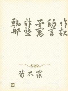 韩非子的作品有哪些寓言故事