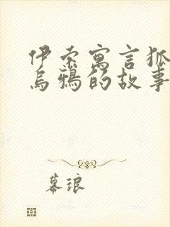 伊索寓言狐狸和乌鸦的故事原文