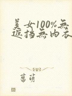 美女100%无遮挡无内衣