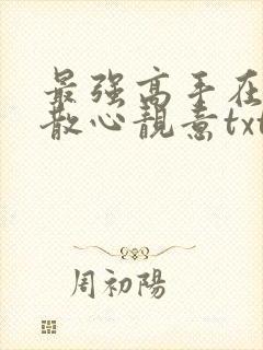 最强高手在都市散心靓意txt