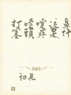 打喷嚏流鼻涕鼻塞头疼是什么症状