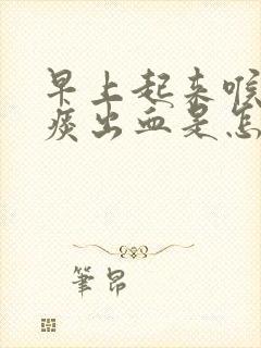 早上起来喉咙咳痰出血是怎么回事