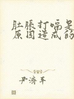 肚胀打嗝是什么原因造成的