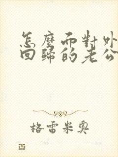 怎么面对外遇假回归的老公