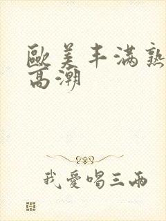 欧美丰满熟女性高潮