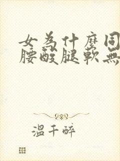 女为什么同房后腰酸腿软无力