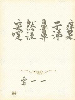 突然鼻子痒打喷嚏流鼻涕是怎么回事