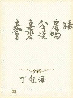 夫妻分房睡感情会变淡吗