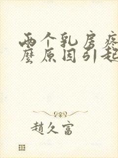 两个乳房疼痛什么原因引起的女性