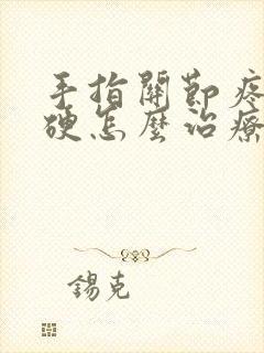 手指关节疼痛僵硬怎么治疗最好最有效