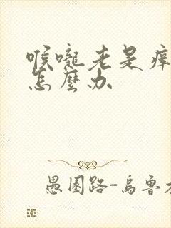 喉咙老是痒干咳怎么办