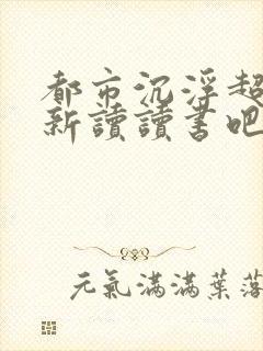 都市沉浮超前更新读读书吧