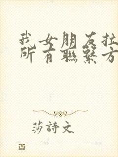 我女朋友拉黑了所有联系方式封面