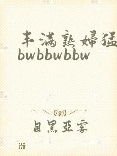 丰满熟妇猛性bbwbbwbbw
