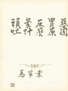 头晕反胃恶心想吐什么原因封面