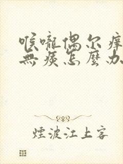 喉咙偶尔痒干咳无痰怎么办封面