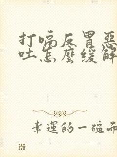 打嗝反胃恶心想吐怎么缓解