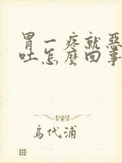 胃一疼就恶心想吐怎么回事