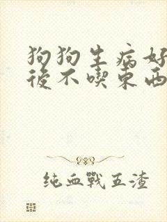 狗狗生病好了以后不吃东西怎么办