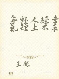 年轻人经常胸闷气短上不来气是这么回事