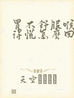 胃不舒服喉咙堵得慌怎么回事