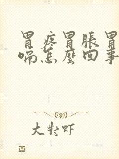 胃疼胃胀胃顶打嗝怎么回事