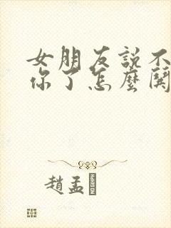 女朋友说不想理你了怎么哄