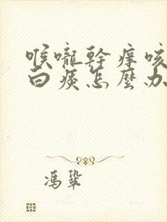 喉咙干痒咳嗽有白痰怎么办封面