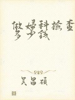 做妇科检查要花多少钱