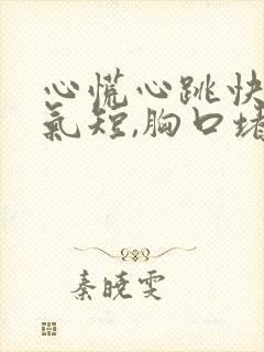 心慌心跳快胸闷气短,胸口堵怎么回事