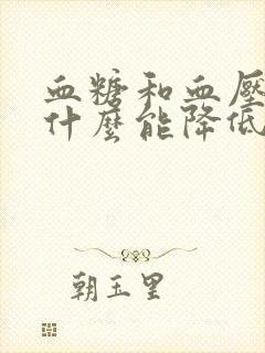 血糖和血压高吃什么能降低